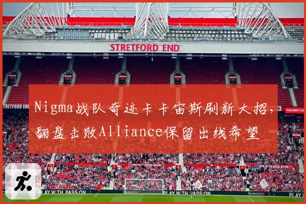 Nigma战队奇迹卡卡宙斯刷新大招，翻盘击败Alliance保留出线希望