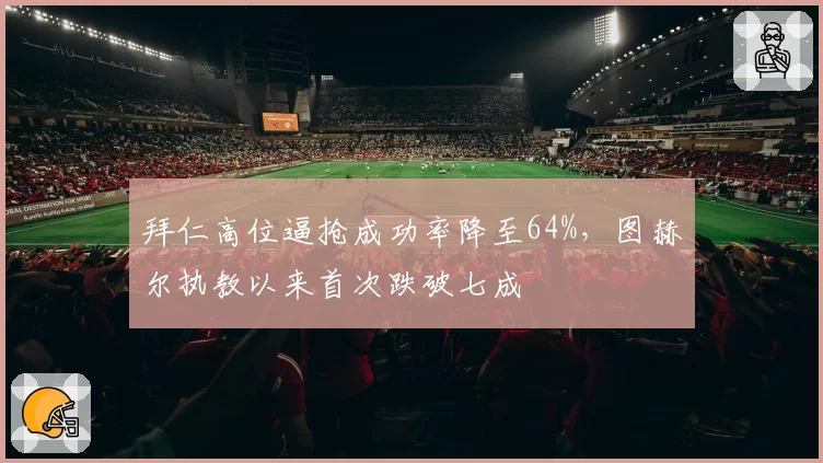 拜仁高位逼抢成功率降至64%，图赫尔执教以来首次跌破七成