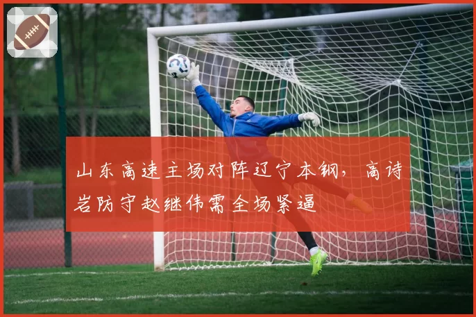 山东高速主场对阵辽宁本钢，高诗岩防守赵继伟需全场紧逼