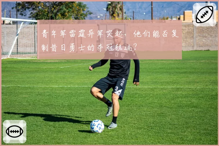 青年军雷霆异军突起，他们能否复制昔日勇士的夺冠轨迹？