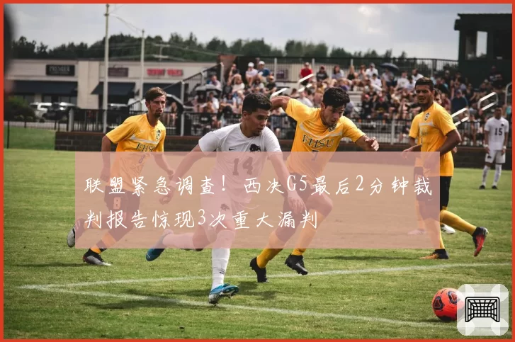 联盟紧急调查！西决G5最后2分钟裁判报告惊现3次重大漏判