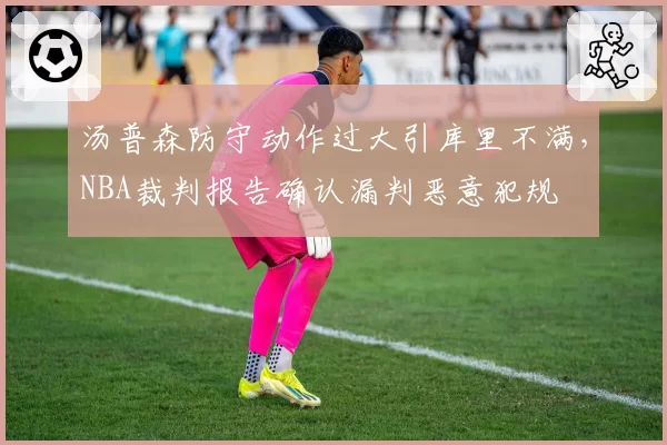 汤普森防守动作过大引库里不满，NBA裁判报告确认漏判恶意犯规