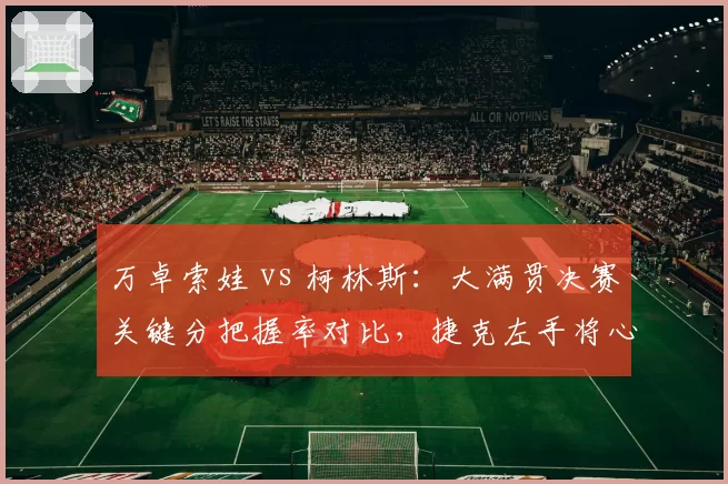万卓索娃 vs 柯林斯:大满贯决赛关键分把握率对比,捷克左手将心理素质更优