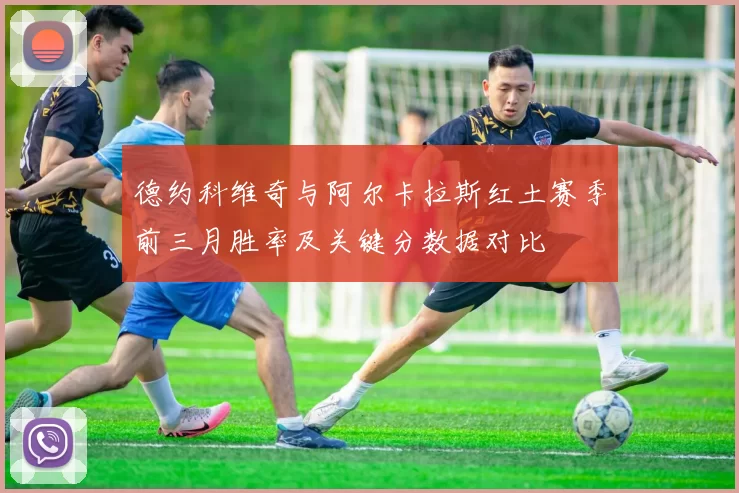 德约科维奇与阿尔卡拉斯红土赛季前三月胜率及关键分数据对比