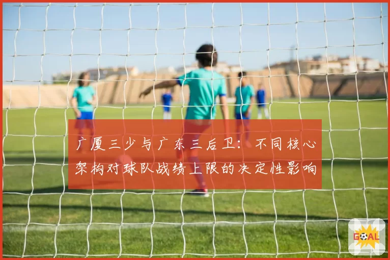广厦三少与广东三后卫:不同核心架构对球队战绩上限的决定性影响