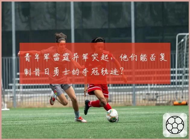 青年军雷霆异军突起，他们能否复制昔日勇士的夺冠轨迹？