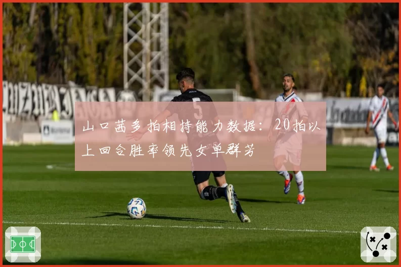 山口茜多拍相持能力数据：20拍以上回合胜率领先女单群芳