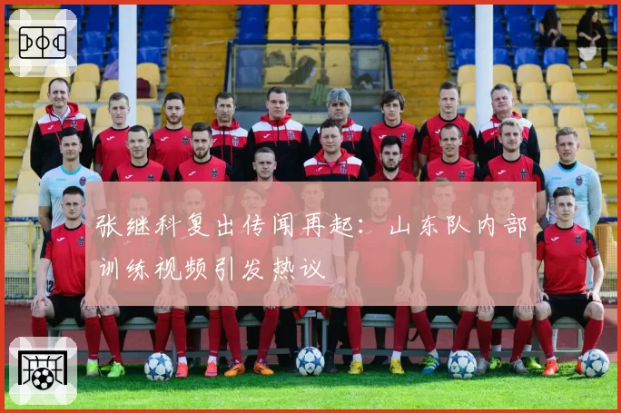 张继科复出传闻再起：山东队内部训练视频引发热议