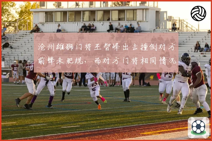 沧州雄狮门将王智峰出击撞倒对方前锋未犯规，而对方门将相同情况被判点球，双方爆发群殴