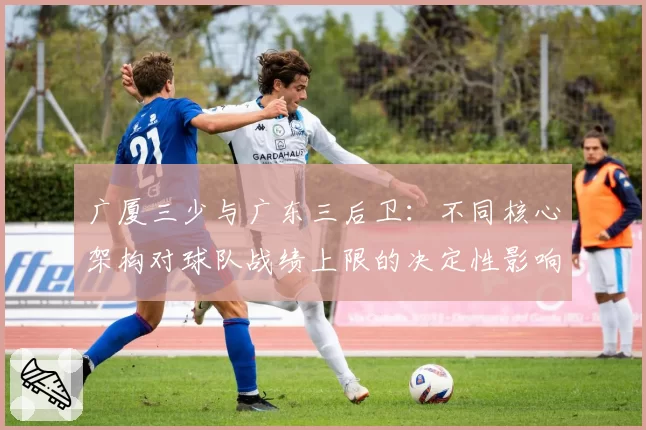 广厦三少与广东三后卫:不同核心架构对球队战绩上限的决定性影响