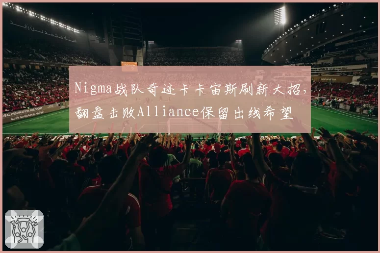 Nigma战队奇迹卡卡宙斯刷新大招，翻盘击败Alliance保留出线希望