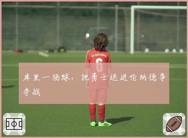 库里一场球，把勇士送进伦纳德争夺战