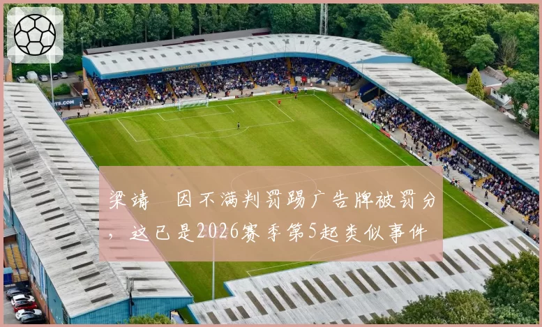 梁靖崑因不满判罚踢广告牌被罚分,这已是2026赛季第5起类似事件