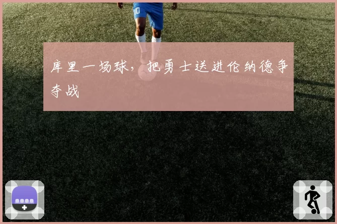 库里一场球，把勇士送进伦纳德争夺战